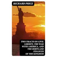 Two Tracts on Civil Liberty, the War with America, and the Debts and Finances of the Kingdom