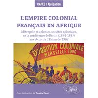 L'Empire colonial français en Afrique : Métropole et colonies, sociétés coloniales, de la conférence de Berlin (1884-1885) aux Accords d’Évian de 1962