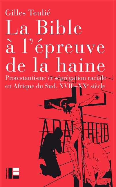 La Bible à l'épreuve de la haine Protestantisme et ségrégation raciale en Afrique du Sud, XVIIe-XXe siècle - Gilles Teulié - Labor Et Fides - broché - Essai - Labor Et Fides
