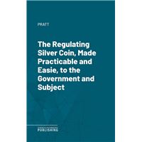 The Regulating Silver Coin, Made Practicable and Easie, to the Government and Subject