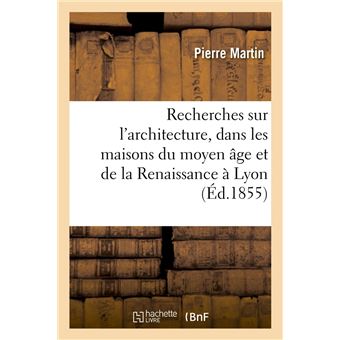 Recherches sur l'architecture, dans les maisons du moyen âge et de la Renaissance à Lyon (Éd.1855) - 1