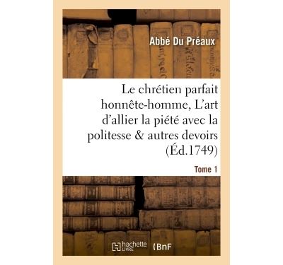 Le chrétien parfait honnête-homme, ou L'art d'allier la piété avec la politesse  Tome 1