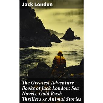 The Greatest Adventure Books of Jack London: Sea Novels, Gold Rush  Thrillers & Animal Stories eBook by Jack London - EPUB Book