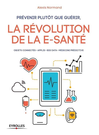 Prévenir plutôt que guérir, la révolution de la e-santé - Alexis Normand - broché