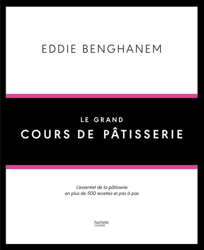 Le Grand Cours de Pâtisserie L'essentiel de la pâtisserie en plus de 500 recettes et 80 techniques associées en pas à pas - Eddie Benghanem - Hachette Pratique - broché - Beau livre