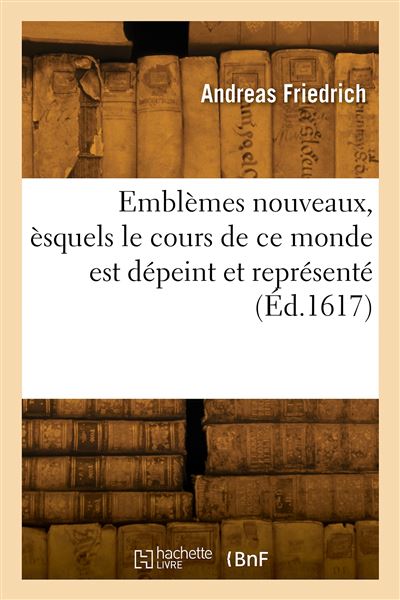 Emblèmes nouveaux, èsquels le cours de ce monde est dépeint et représenté - Andreas Friedrich - broché