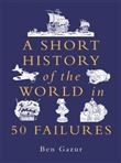 SHORT HISTORY OF THE WORLD IN 50 FAILURES