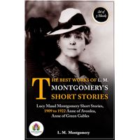 The Best Works of L. M. Montgomery's Short Stories: [Lucy Maud Montgomery Short Stories, 1909 to 1922 by L. M. Montgomery/ Anne of Avonlea by L. M. Montgomery/ Anne of Green Gables by L. M. Montgomery]