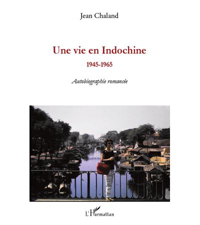 Une vie en Indochine 1945-1965 - Autobiographie romancee - J