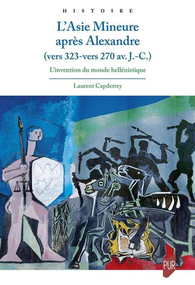 L'Asie Mineure après Alexandre vers 323 - vers 270 av. J.C. L'invention du monde hellénistique - Laurent Capdetrey - Presses Universitaires Rennes - broché - Essai