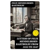 Letters of Felix Mendelssohn-Bartholdy from 1833 to 1847