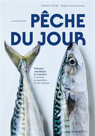 Pêche du jour Poissons, coquillages & crustacés à cuisiner au quotidien en 60 recettes - Jordan Goube - Marabout - broché - Guide