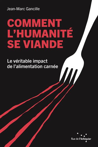 Comment l'humanité se viande : Le véritable impact de l'alimentation carnée - Jean-Marc Gancille (2024)