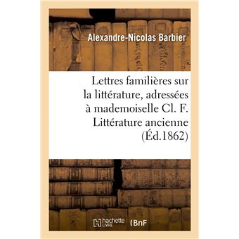 Lettres familières sur la littérature, adressées à mademoiselle Cl. F. Littérature ancienne - 1