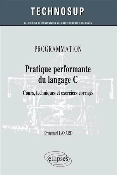 PROGRAMMATION - Pratique performante du langage C - Cours, techniques et exercices corrigés (Niveau B) Cours, techniques et exercices corrigés Niveau B - Emmanuel Lazard - Ellipses - broché - Manuel