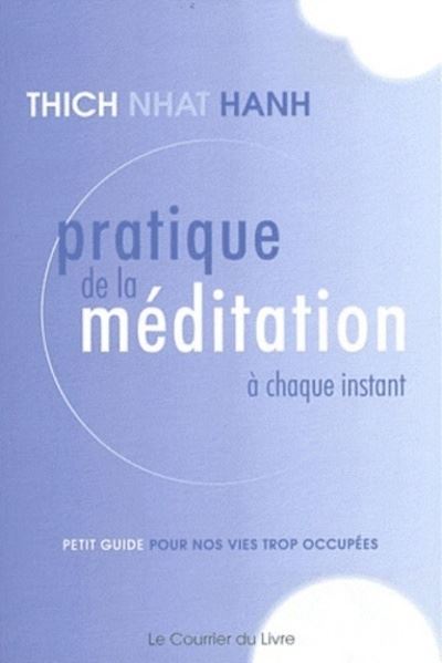 Pratique de la méditation à chaque instant Petit guide pour nos vies trop actives - Thich Nhât Hanh - Courrier Du Livre - broché - Guide