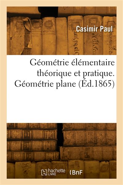 Geometrie elementaire theorique et pratique. Geometrie plane