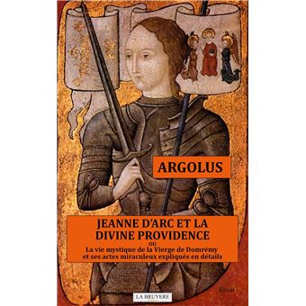 JEANNE D'ARC ET LA DIVINE PROVIDENCE Ou la vie mystique de la Vierge de Domrémy et ses actes miracul - 1