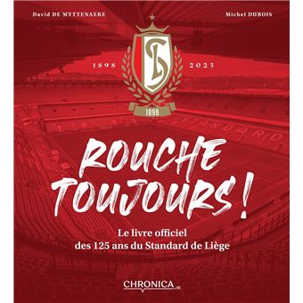Rouche toujours ! Le livre officiel des 125 ans du Standard de Liège ...