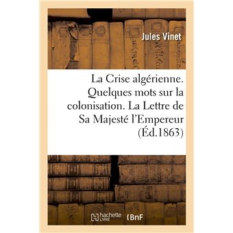 La Crise algérienne. Quelques mots sur la colonisation. La Lettre de Sa Majesté l'Empereur - 1