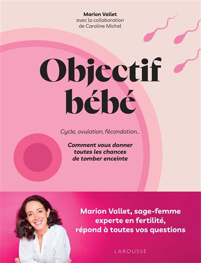 Objectif bébé Cycle, ovulation, fécondation... Comment vous donner toutes les chances de tomber enceinte - Marion Vallet - Larousse - broché - Essai