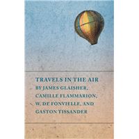 Travels in the Air by James Glaisher, Camille Flammarion, W. de Fonvielle, and Gaston Tissander