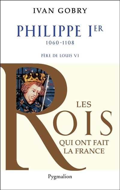 Histoire des Rois de France - Philippe Ier, 1060-1108 Pere d