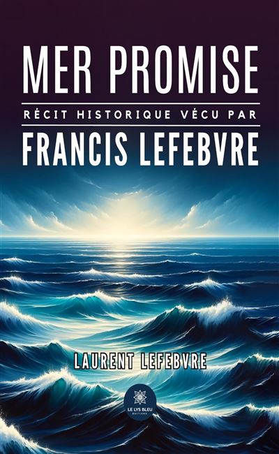 Mer promise Récit historique vécu par Francis Lefebvre - Laurent Lefebvre - Le Lys Bleu - broché - Récit