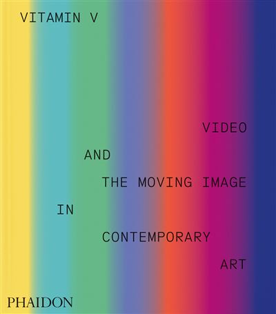 Vitamin V Video and the Moving Image in Contemporary Art - P