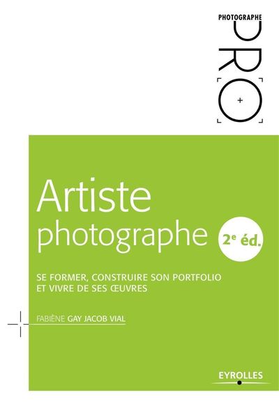 Artiste photographe Se former, construire son portfolio et vivre de ses oeuvres - Fabiène Gay Jacob Vial - Eyrolles - broché - Guide