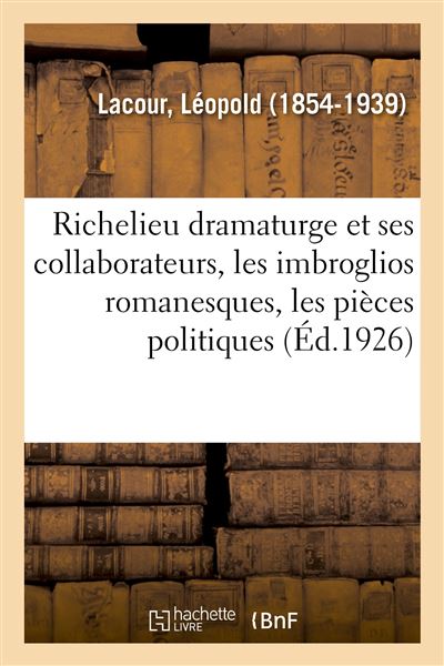 Richelieu dramaturge et ses collaborateurs, les imbroglios romanesques, les pièces politiques -  Léopold Lacour - broché