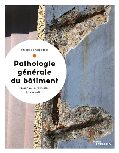 Pathologie générale du bâtiment: Diagnostic, remèdes et prévention - Philippe Philipparie (2019)