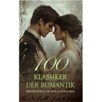 100 Klassiker der Romantik - Meisterwerke, die man kennen muss