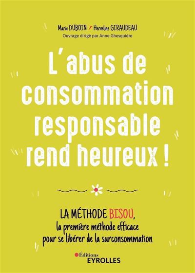 L'abus de consommation responsable rend heureux ! La méthode BISOU, la première méthode efficace pour se libérer de la surconsommation - Marie Duboin - Eyrolles - broché - Essai