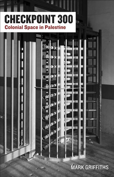 Checkpoint 300 Colonial Space in Palestine - Mark Griffiths 