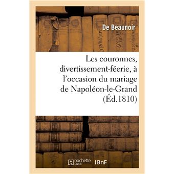 Les couronnes , divertissement-féerie, à l'occasion du mariage de Napoléon-le-Grand - 1