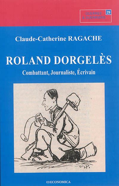 Roland dorgeles - combattant, journaliste, ecrivain -  RAGACHE-ADAM/CLAUDE- - broché