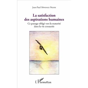 La satisfaction des aspirations humaines Ce passage obligé vers la maturité dans la vie 