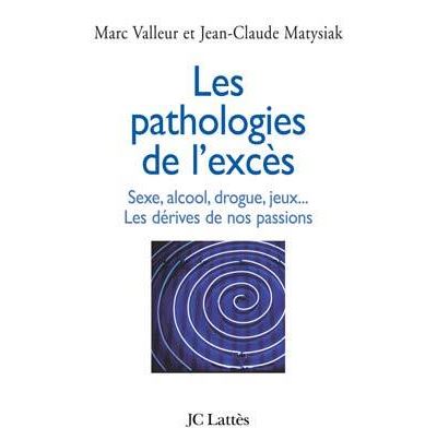 Les pathologies de l'excès Sexe, alcool, drogue....Les dérives de nos passions