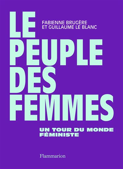 Le peuple des femmes Un tour du monde féministe - Guillaume Le Blanc - Flammarion - broché - Essai