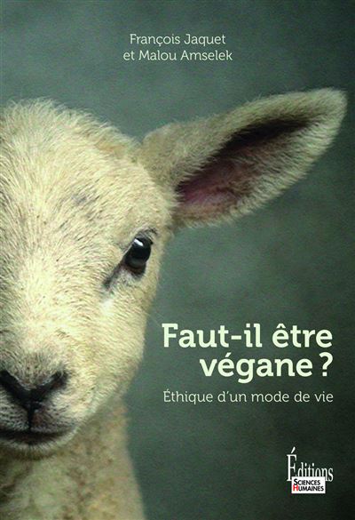 Faut-il être végane ? - Ethique d'un mode de vie - François Jaquet - Sciences Humaines Eds - broché - Essai
