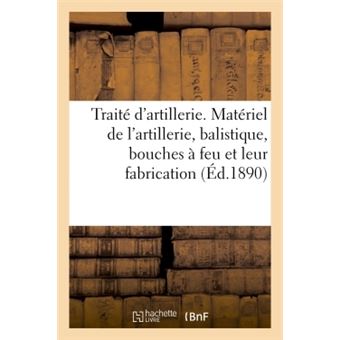 Traité d'artillerie. Matériel de l'artillerie, balistique, bouches à feu et leur fabrication - 1