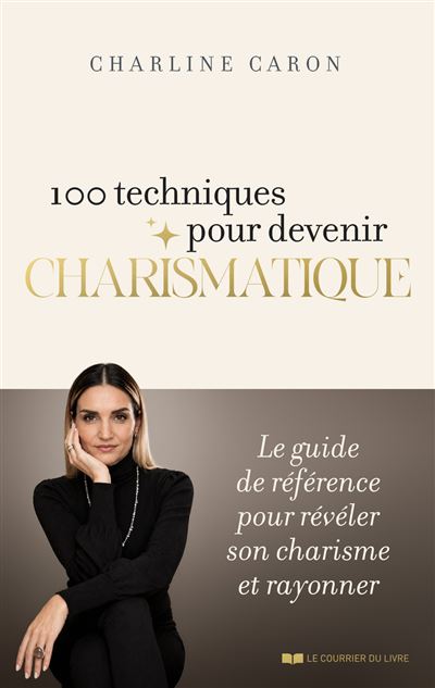 100 techniques pour devenir charismatique - Le guide de référence pour révéler son charisme et rayonner - Charline Caron - Courrier Du Livre - broché - Guide