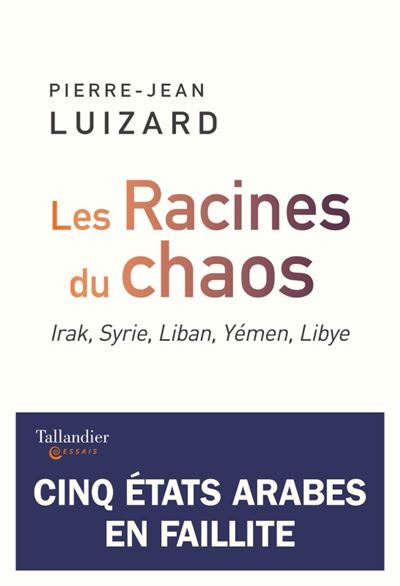 Les racines du chaos Irak, Syrie, Liban, Yémen, Libye, cinq États arabes en faillite - Pierre-Jean Luizard - Tallandier - broché - Essai