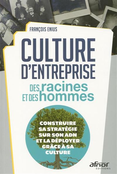 Culture d'entreprise : des racines et des hommes Construire sa stratégie sur son ADN et la déployer grâce à sa culture - François Enius - Afnor - broché - Etude