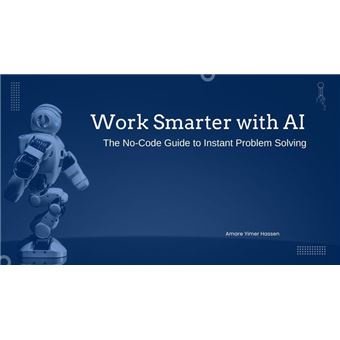 Work Smarter with AI: The No-Code Guide to Instant Problem Solving ...