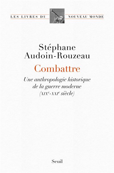 Combattre Une anthropologie historique de la guerre moderne (XIXe-XXIe ...