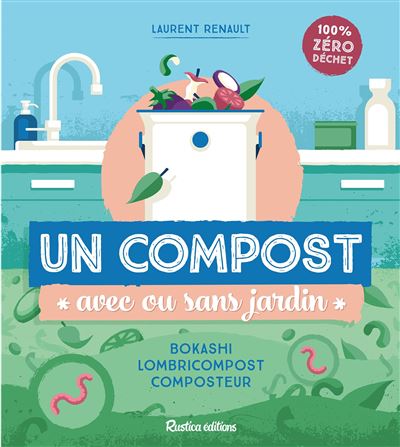 Un compost avec ou sans jardin Bokashi, lombricompost, composteur - Laurent Renault - Rustica - broché - Guide