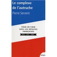 Le complexe de l'autruche - Pour en finir avec les defaites françaises 1870 - 1914 - 1940...