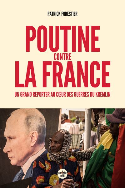 Poutine contre la France : Un grand reporter au cœur des guerres du Kremlin - Patrick Forestier (202...